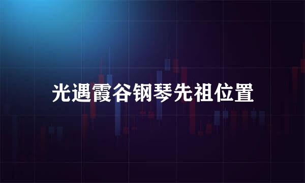 光遇霞谷钢琴先祖位置
