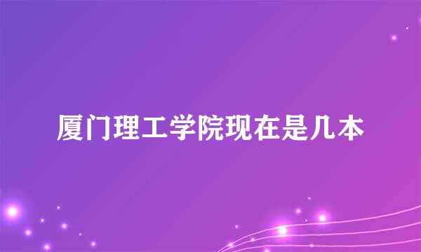 厦门理工学院现在是几本