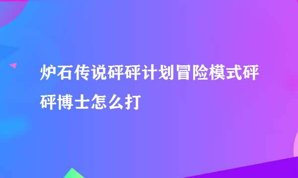 炉石传说砰砰计划冒险模式砰砰博士怎么打