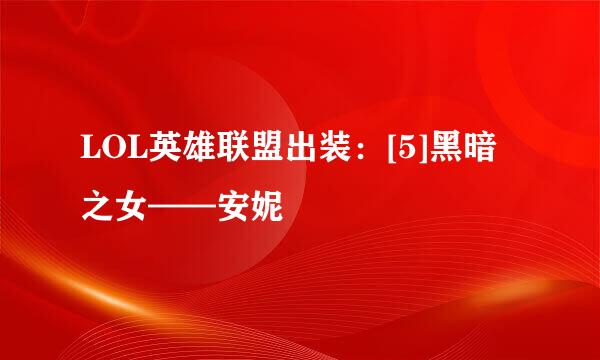 LOL英雄联盟出装：[5]黑暗之女——安妮