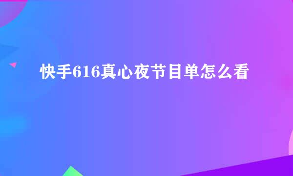 快手616真心夜节目单怎么看
