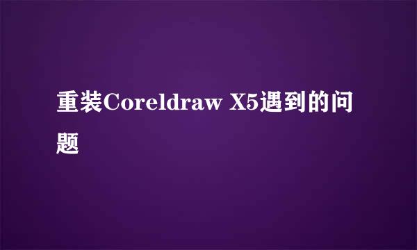 重装Coreldraw X5遇到的问题