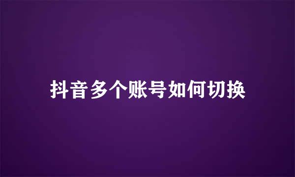抖音多个账号如何切换