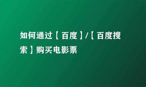 如何通过【百度】/【百度搜索】购买电影票
