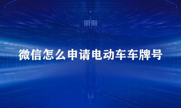 微信怎么申请电动车车牌号
