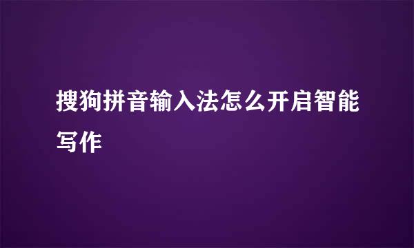 搜狗拼音输入法怎么开启智能写作