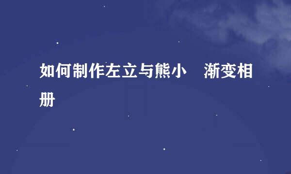 如何制作左立与熊小玥渐变相册