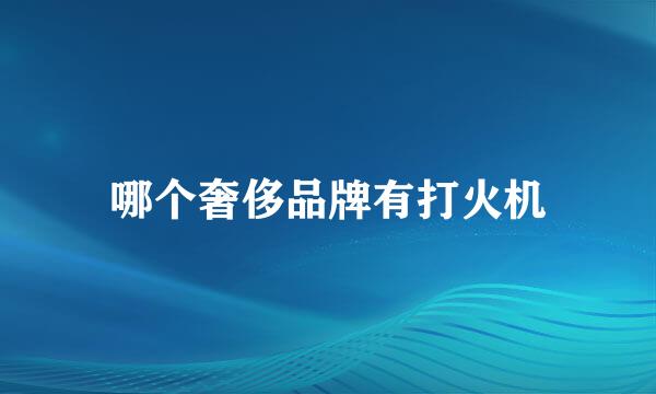 哪个奢侈品牌有打火机