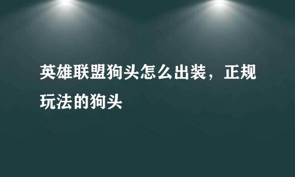 英雄联盟狗头怎么出装，正规玩法的狗头