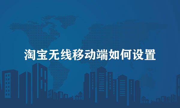 淘宝无线移动端如何设置