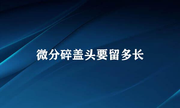 微分碎盖头要留多长