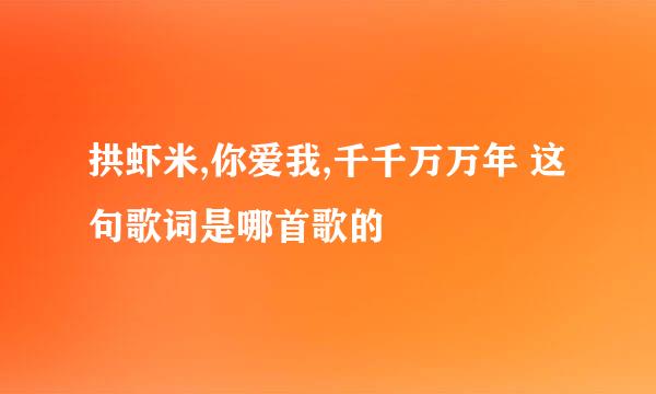 拱虾米,你爱我,千千万万年 这句歌词是哪首歌的