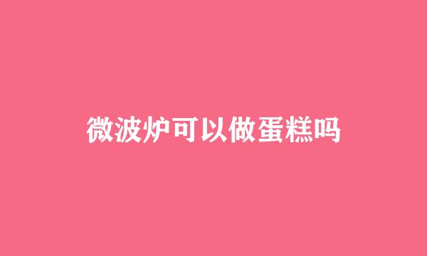 微波炉可以做蛋糕吗