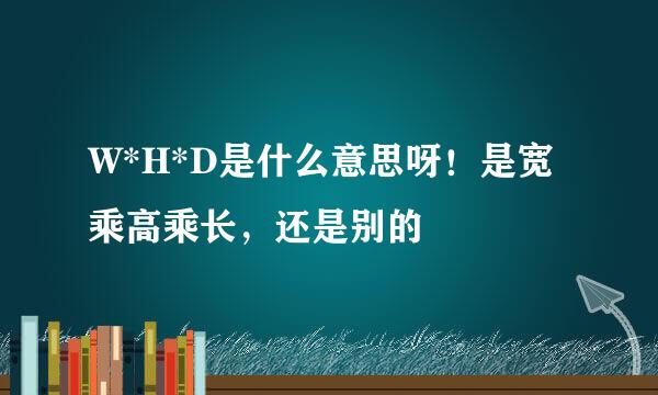 W*H*D是什么意思呀！是宽乘高乘长，还是别的