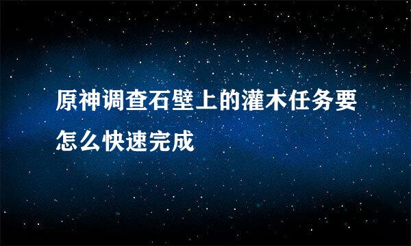 原神调查石壁上的灌木任务要怎么快速完成