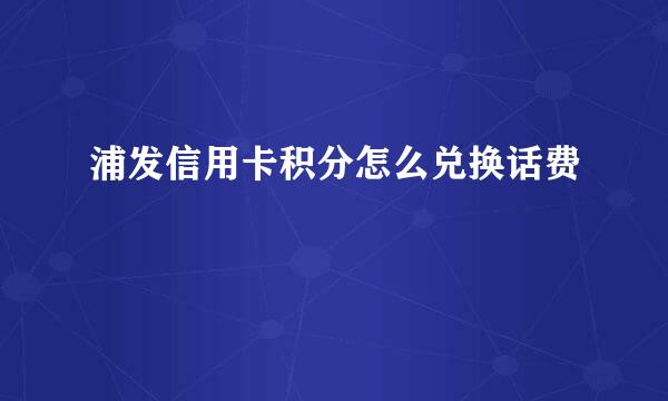 浦发信用卡积分怎么兑换话费