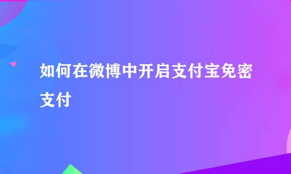 如何在微博中开启支付宝免密支付
