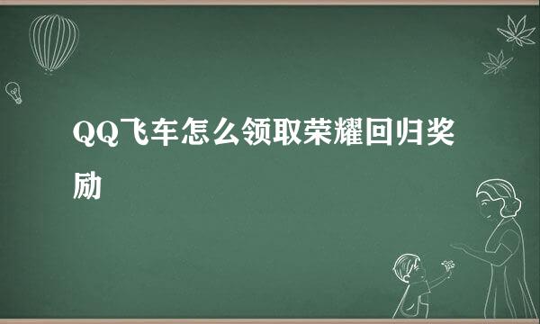 QQ飞车怎么领取荣耀回归奖励