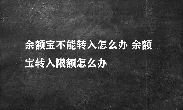 余额宝不能转入怎么办 余额宝转入限额怎么办