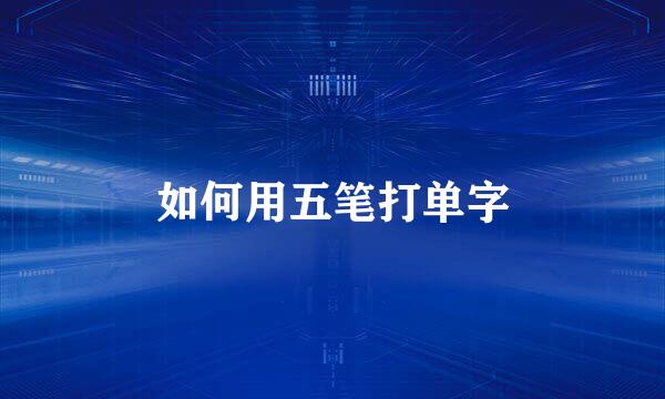 如何用五笔打单字