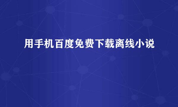 用手机百度免费下载离线小说