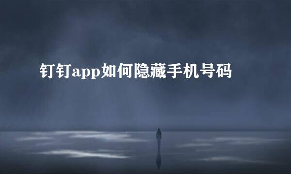 钉钉app如何隐藏手机号码