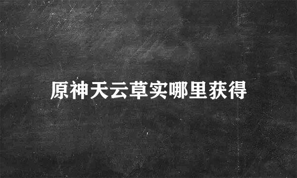 原神天云草实哪里获得