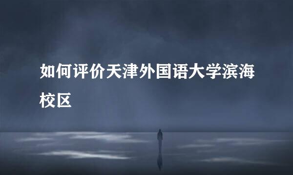 如何评价天津外国语大学滨海校区