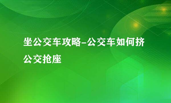 坐公交车攻略-公交车如何挤公交抢座