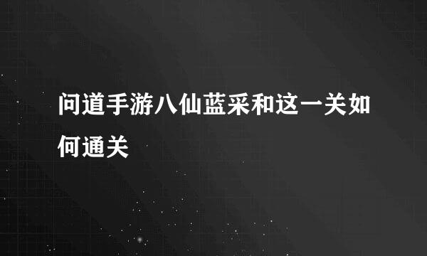 问道手游八仙蓝采和这一关如何通关