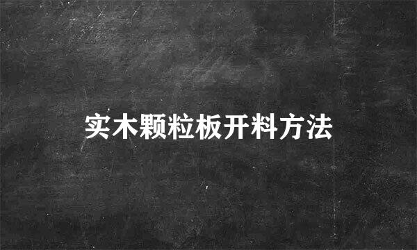 实木颗粒板开料方法