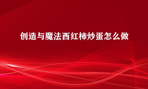 创造与魔法西红柿炒蛋怎么做