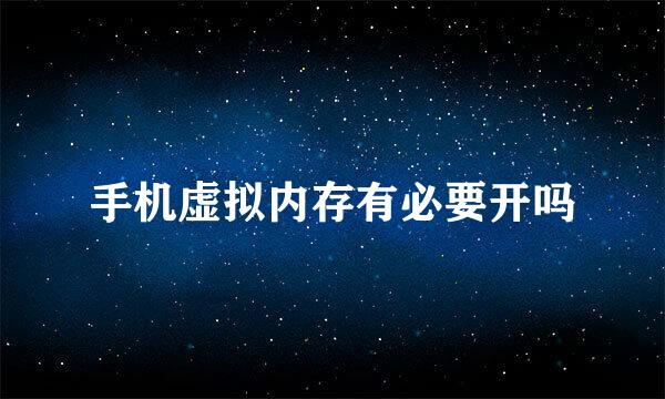 手机虚拟内存有必要开吗