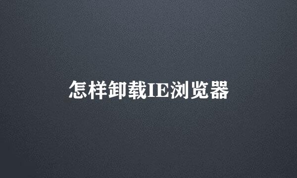 怎样卸载IE浏览器