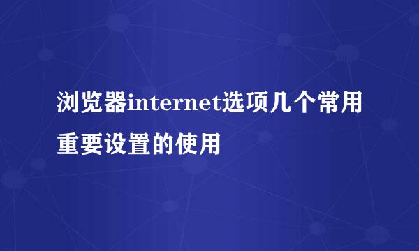 浏览器internet选项几个常用重要设置的使用