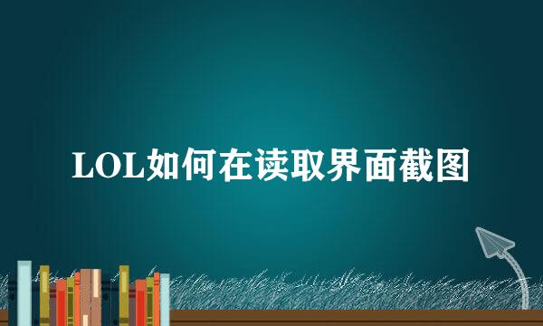 LOL如何在读取界面截图