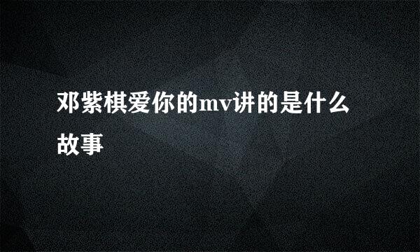 邓紫棋爱你的mv讲的是什么故事