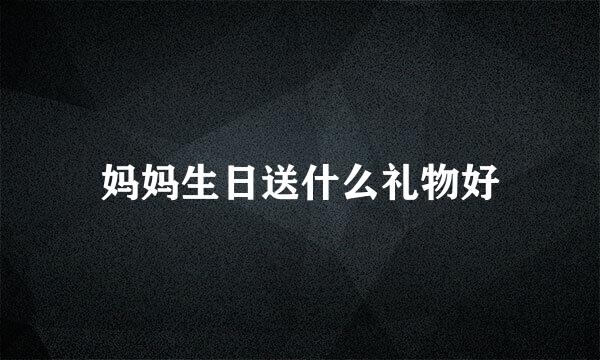 妈妈生日送什么礼物好