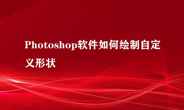 Photoshop软件如何绘制自定义形状
