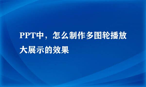 PPT中，怎么制作多图轮播放大展示的效果