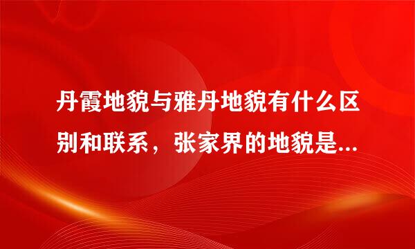 丹霞地貌与雅丹地貌有什么区别和联系，张家界的地貌是丹霞地貌吗？求专业解答