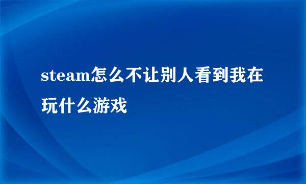 steam怎么不让别人看到我在玩什么游戏