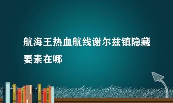 航海王热血航线谢尔兹镇隐藏要素在哪