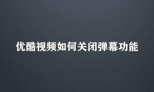 优酷视频如何关闭弹幕功能