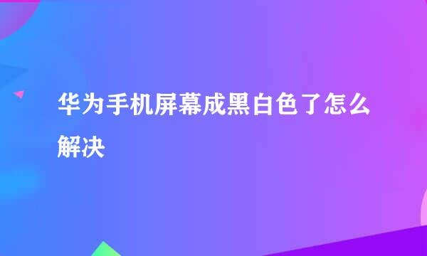 华为手机屏幕成黑白色了怎么解决