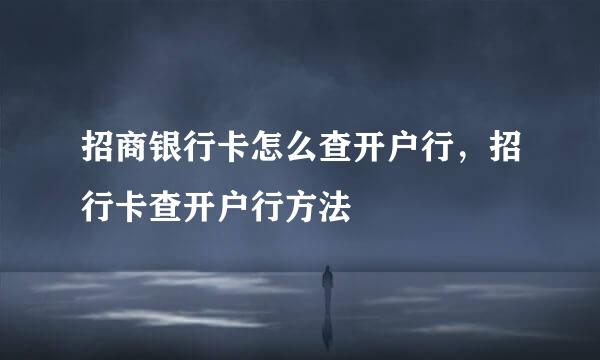 招商银行卡怎么查开户行，招行卡查开户行方法