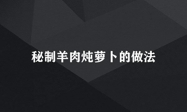 秘制羊肉炖萝卜的做法