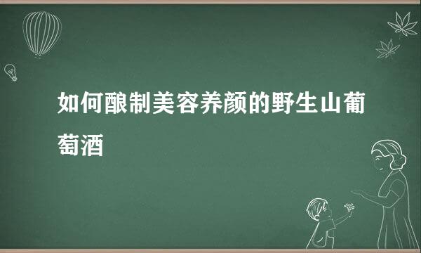 如何酿制美容养颜的野生山葡萄酒