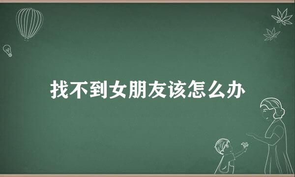 找不到女朋友该怎么办