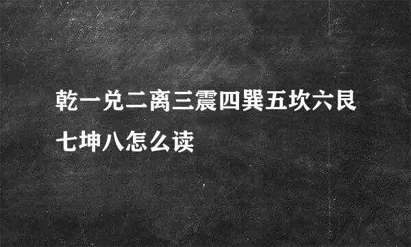 乾一兑二离三震四巽五坎六艮七坤八怎么读